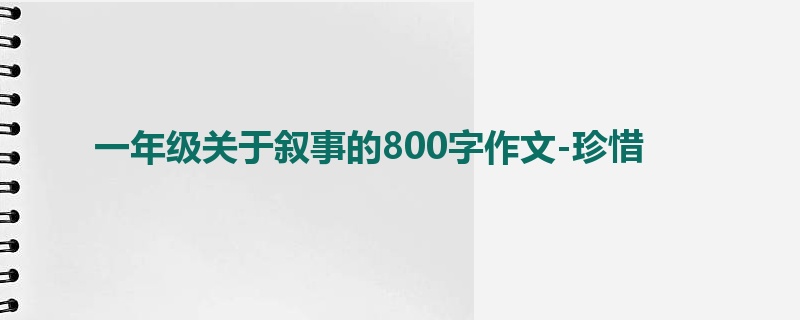 一年级关于叙事的800字作文-珍惜