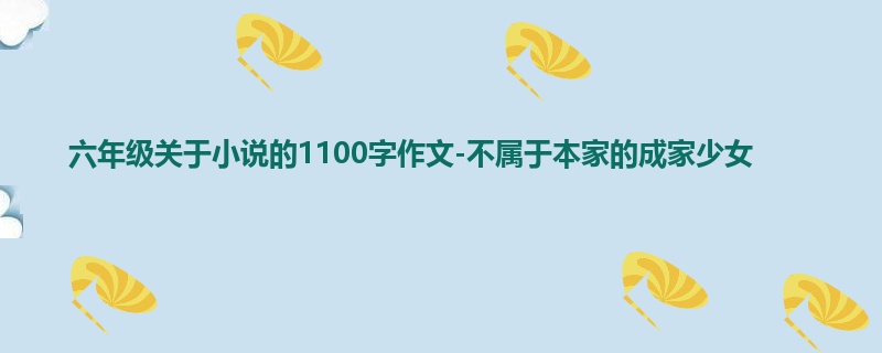 六年级关于小说的1100字作文-不属于本家的成家少女