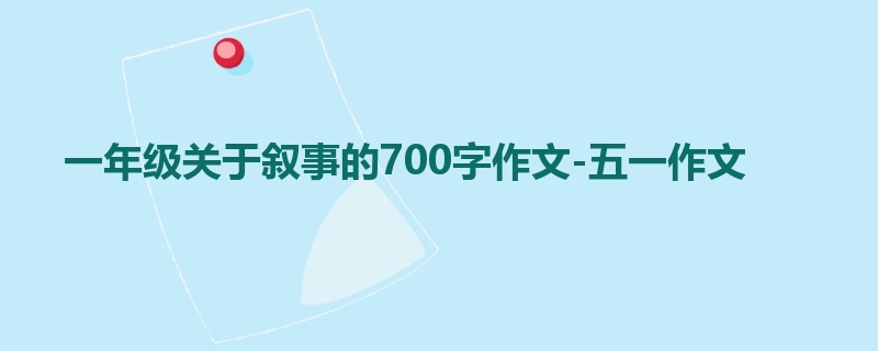 一年级关于叙事的700字作文-五一作文