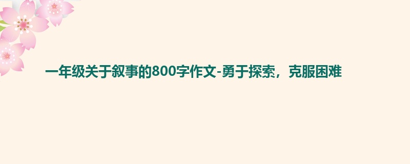 一年级关于叙事的800字作文-勇于探索,克服困难