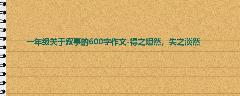 一年级关于叙事的600字作文-得之坦然,失之淡然