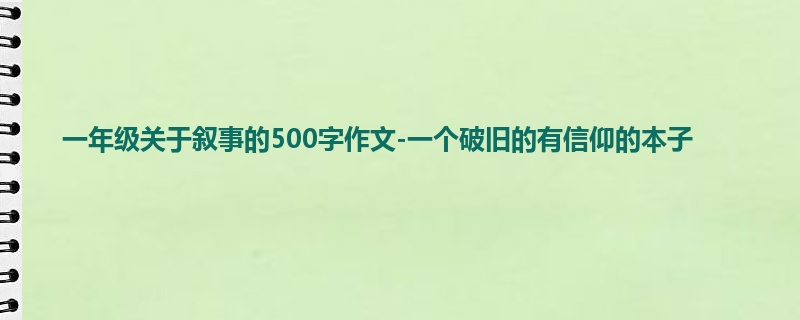 一年级关于叙事的500字作文-一个破旧的有信仰的本子