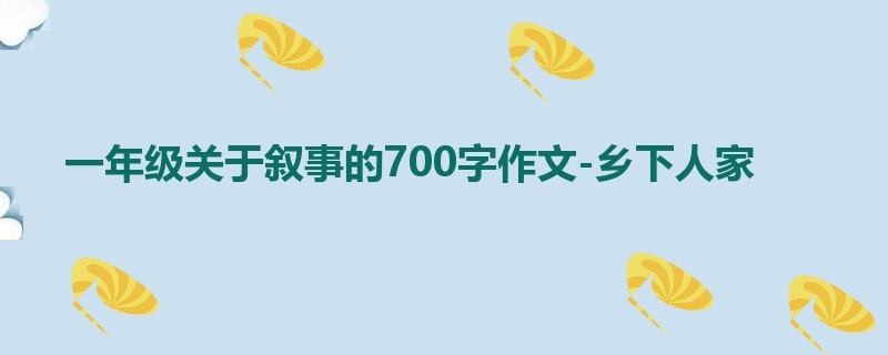 一年级关于叙事的700字作文-乡下人家