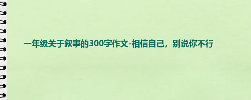 一年级关于叙事的300字作文-相信自己,别说你不行