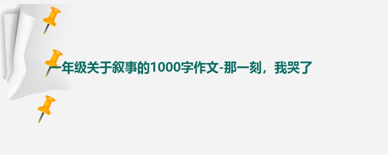 一年级关于叙事的1000字作文-那一刻,我哭了
