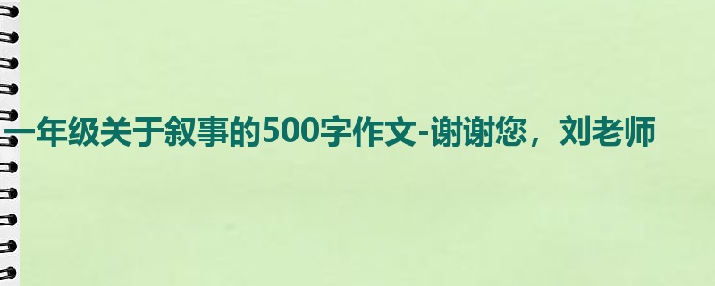 一年级关于叙事的500字作文-谢谢您,刘老师
