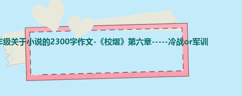 六年级关于小说的2300字作文-《校熠》第六章-----冷战or军训
