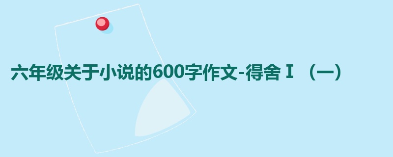 六年级关于小说的600字作文-得舍Ⅰ(一)
