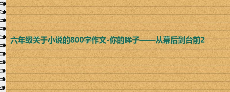 六年级关于小说的800字作文-你的眸子——从幕后到台前2