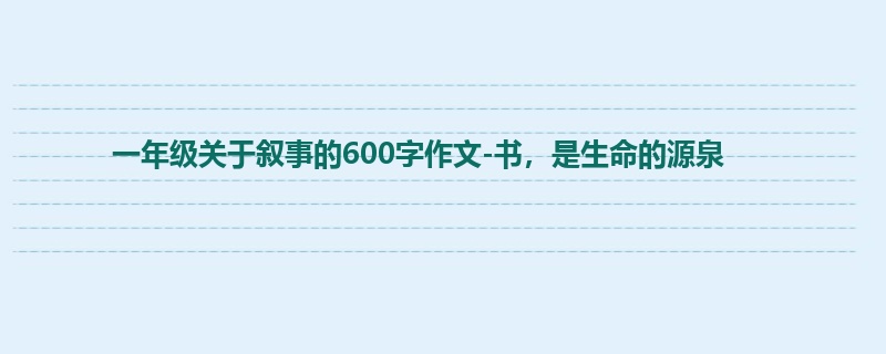 一年级关于叙事的600字作文-书,是生命的源泉