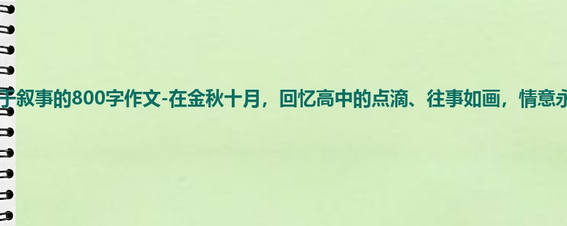 一年级关于叙事的800字作文-在金秋十月,回忆高中的点滴、往事如画,情意永存!
