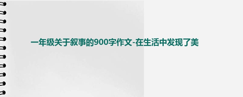 一年级关于叙事的900字作文-在生活中发现了美