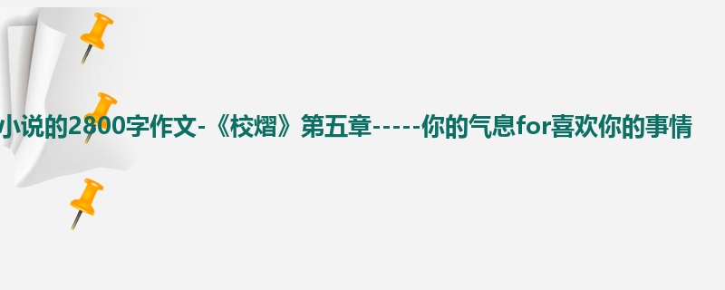 六年级关于小说的2800字作文-《校熠》第五章-----你的气息for喜欢你的事情