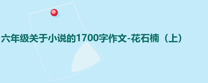 六年级关于小说的1700字作文-花石楠(上)