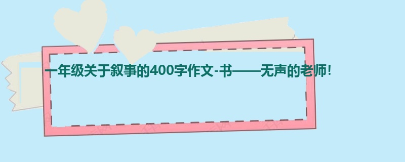 一年级关于叙事的400字作文-书——无声的老师!