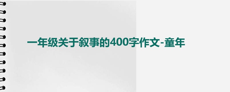 一年级关于叙事的400字作文-童年