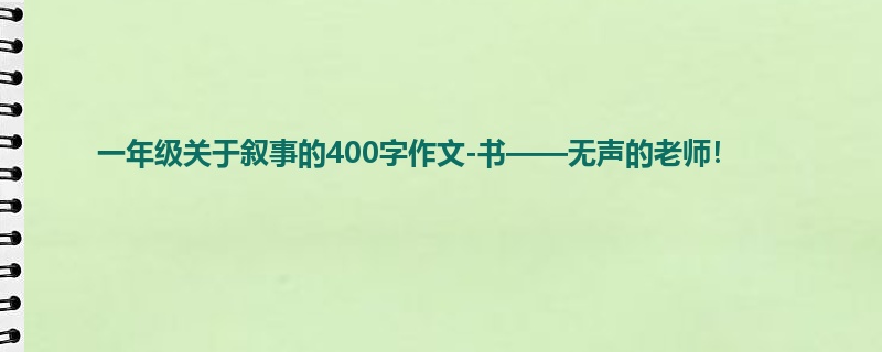 一年级关于叙事的400字作文-书——无声的老师!