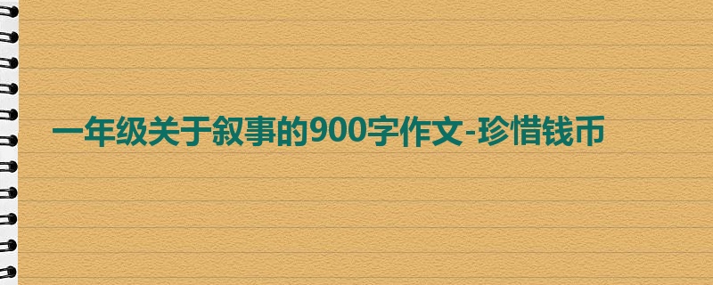 一年级关于叙事的900字作文-珍惜钱币