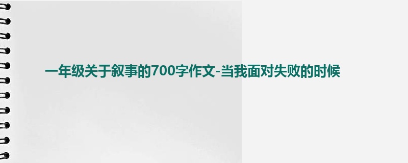 一年级关于叙事的700字作文-当我面对失败的时候