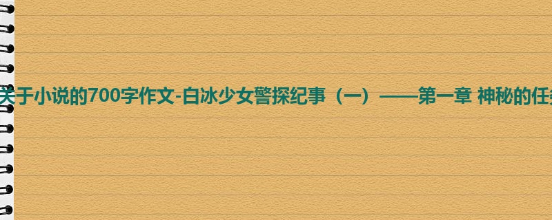 六年级关于小说的700字作文-白冰少女警探纪事（一）——第一章 神秘的任务