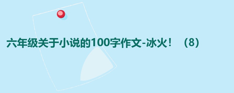 六年级关于小说的100字作文-冰火！（8）