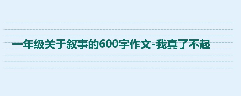 一年级关于叙事的600字作文-我真了不起