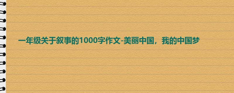 一年级关于叙事的1000字作文-美丽中国，我的中国梦
