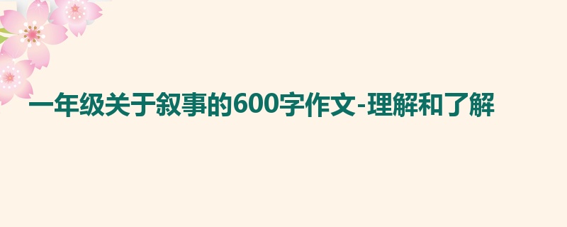 一年级关于叙事的600字作文-理解和了解