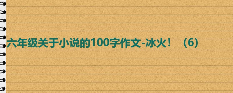 六年级关于小说的100字作文-冰火！（6）