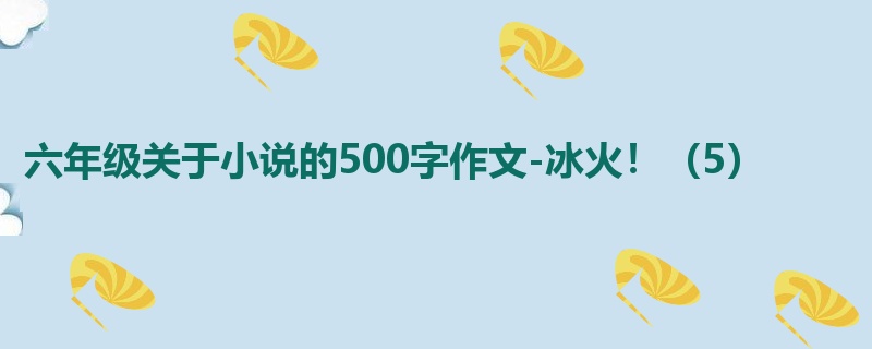 六年级关于小说的500字作文-冰火!(5)