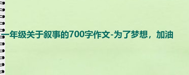 一年级关于叙事的700字作文-为了梦想，加油
