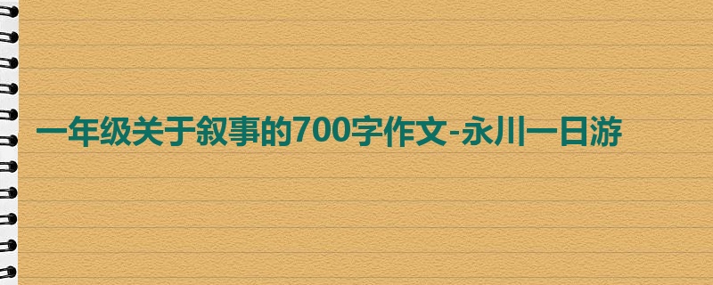 一年级关于叙事的700字作文-永川一日游