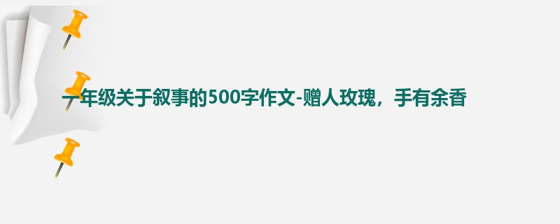 一年级关于叙事的500字作文-赠人玫瑰,手有余香
