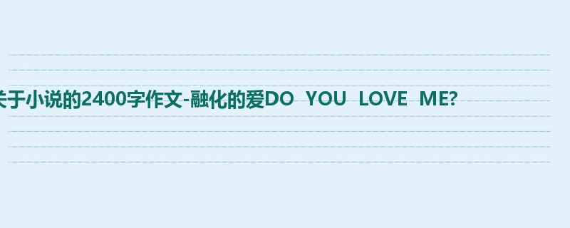 六年级关于小说的2400字作文-融化的爱DO YOU LOVE ME?