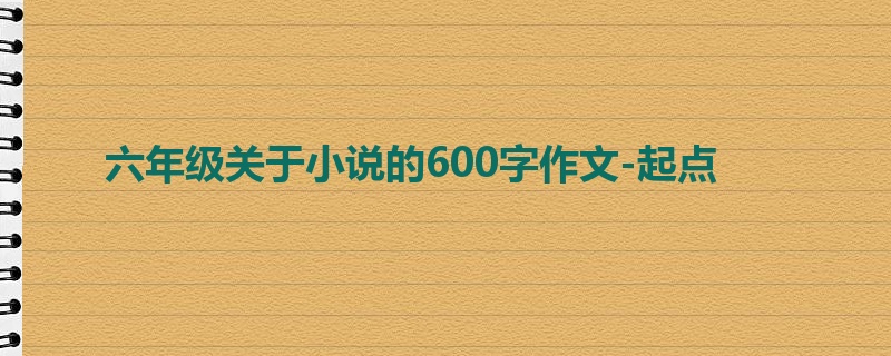 六年级关于小说的600字作文-起点