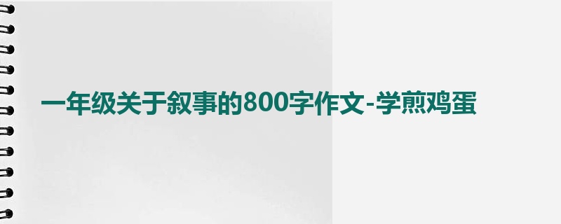 一年级关于叙事的800字作文-学煎鸡蛋
