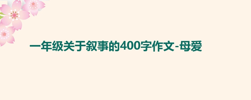 一年级关于叙事的400字作文-母爱