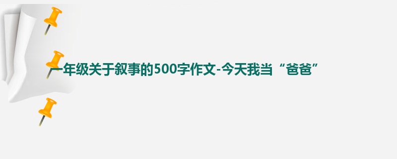 一年级关于叙事的500字作文-今天我当“爸爸”