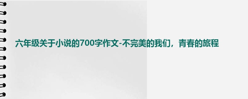 六年级关于小说的700字作文-不完美的我们,青春的旅程
