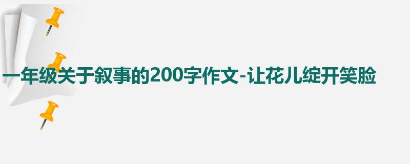 一年级关于叙事的200字作文-让花儿绽开笑脸