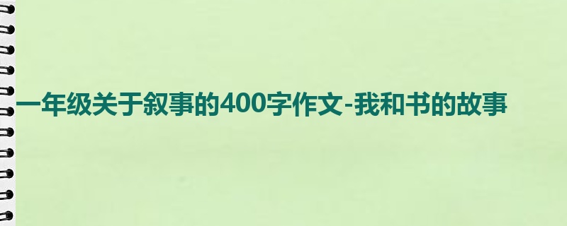 一年级关于叙事的400字作文-我和书的故事