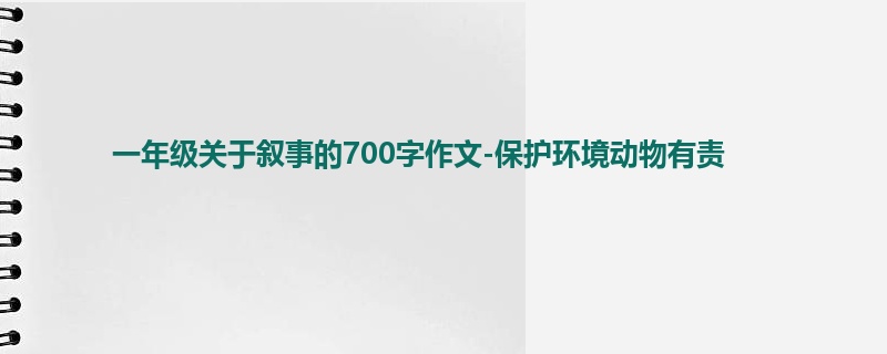 一年级关于叙事的700字作文-保护环境动物有责