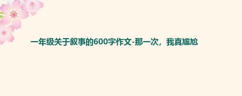 一年级关于叙事的600字作文-那一次,我真尴尬