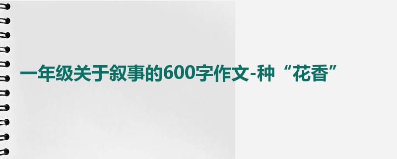 一年级关于叙事的600字作文-种“花香”