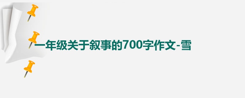 一年级关于叙事的700字作文-雪