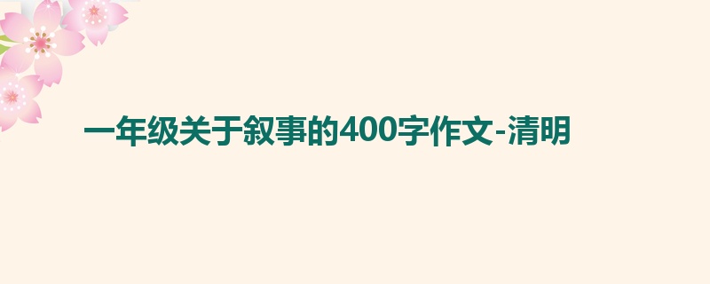 一年级关于叙事的400字作文-清明