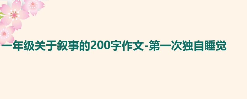 一年级关于叙事的200字作文-第一次独自睡觉