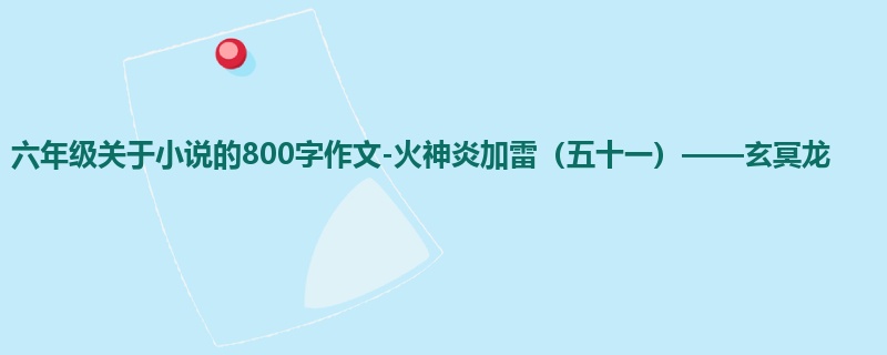 六年级关于小说的800字作文-火神炎加雷(五十一)——玄冥龙