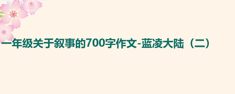 一年级关于叙事的700字作文-蓝凌大陆(二)