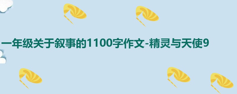 一年级关于叙事的1100字作文-精灵与天使9